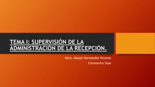 TEMA I: SUPERVISIÓN DE LA
ADMINISTRACIÓN DE LA RECEPCIÓN.
Mtro. Misael Hernández Vicente
Coronaviru Stye
 