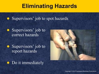 Copyright ã2006 Progressive Business PublicationsEliminating HazardsSupervisors’ job to spot hazardsSupervisors’ job to correct hazardsSupervisors’ job to report hazardsDo it immediately