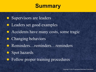 Copyright ã2006 Progressive Business PublicationsSummarySupervisors are leadersLeaders set good examplesAccidents have many costs, some tragicChanging behaviorsReminders…reminders…remindersSpot hazardsFollow proper training procedures