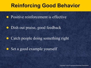 Copyright ã2006 Progressive Business PublicationsReinforcing Good BehaviorPositive reinforcement is effectiveDish out praise, good feedbackCatch people doing something rightSet a good example yourself