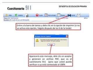 Entre a la barra de tareas y dele clic en la opción de imprimir (si no se activa esta opción, hágalo después de las 6 de la tarde) Aparecerá este mensaje, dele clic en aceptar y generará un archivo PDF, que es el cuestionario 911  (para que usted pueda verificar si ya está contestado al 100% 