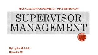 By: Lydia M. Llido
Reporter #2
MANAGEMENT/SUPERVISION OF INSTITUTION
 