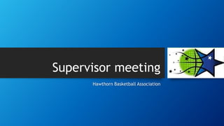 Supervisor meeting
Hawthorn Basketball Association
 