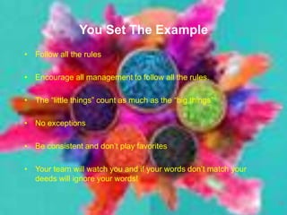 You Set The Example
• Follow all the rules
• Encourage all management to follow all the rules.
• The “little things” count as much as the “big things”
• No exceptions
• Be consistent and don’t play favorites
• Your team will watch you and if your words don’t match your
deeds will ignore your words!
14
 