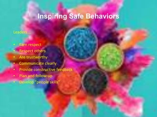 Leaders….
• Earn respect
• Respect others
• Are trustworthy
• Communicate clearly
• Provide constructive feedback
• Plan and follow-up
• Develop “people skills”
8
Inspiring Safe Behaviors
 