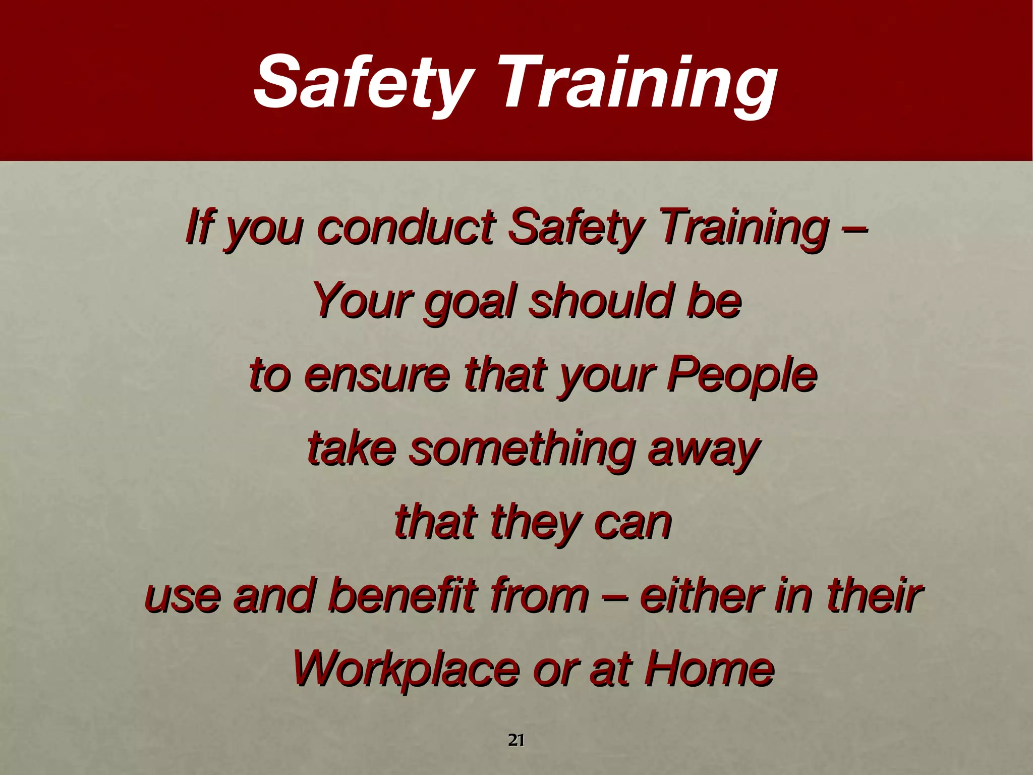If you conduct Safety Training –  Your goal should be  to ensure that your People take something away  that they can  use and benefit from – either in their Workplace or at Home Safety Training 