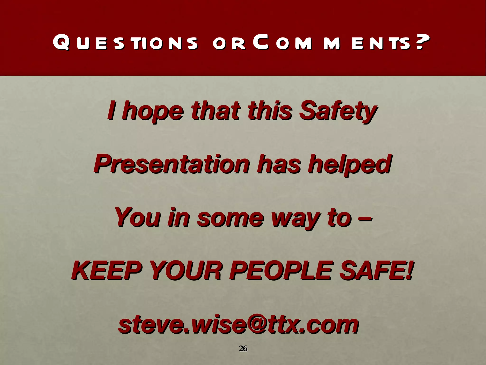 Questions or Comments? I hope that this Safety Presentation has helped You in some way to – KEEP YOUR PEOPLE SAFE! steve.wise@ttx.com  