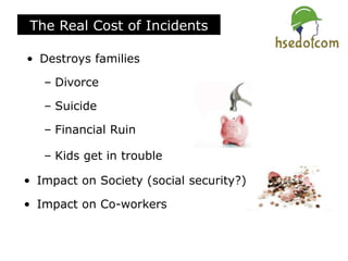 The Real Cost of Incidents
• Destroys families
– Divorce
– Suicide
– Financial Ruin
– Kids get in trouble
• Impact on Society (social security?)
• Impact on Co-workers
 
