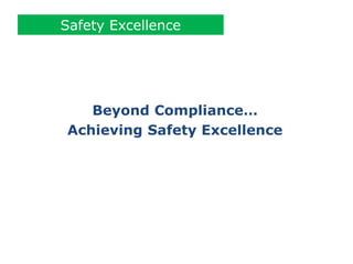 Beyond Compliance…
Achieving Safety Excellence
Safety Excellence
 