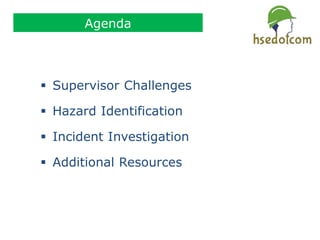 Agenda
 Supervisor Challenges
 Hazard Identification
 Incident Investigation
 Additional Resources
 