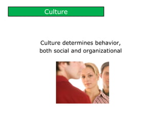 Culture
Culture determines behavior,
both social and organizational
 