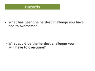 Hazards
 What has been the hardest challenge you have
had to overcome?
 What could be the hardest challenge you
will have to overcome?
 