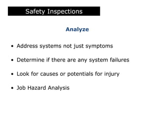 Analyze
Safety Inspections
• Address systems not just symptoms
• Determine if there are any system failures
• Look for causes or potentials for injury
• Job Hazard Analysis
 