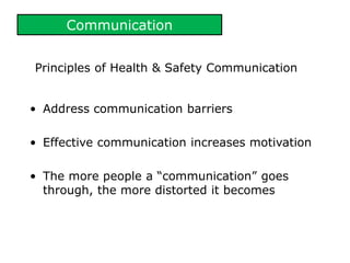 Communication
Principles of Health & Safety Communication
• Address communication barriers
• Effective communication increases motivation
• The more people a “communication” goes
through, the more distorted it becomes
 