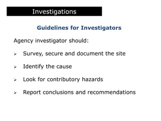 Investigations
Guidelines for Investigators
Agency investigator should:
 Survey, secure and document the site
 Identify the cause
 Look for contributory hazards
 Report conclusions and recommendations
 