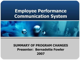 Employee Performance Communication System SUMMARY OF PROGRAM CHANGES Presenter:  Bernadette Fowler 2007 