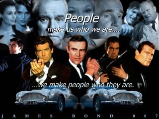 People make us who we are…. … we make people who they are. 