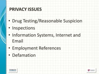 PRIVACY ISSUES

• Drug Testing/Reasonable Suspicion
• Inspections
• Information Systems, Internet and
  Email
• Employment References
• Defamation
 