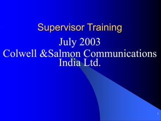 1
Supervisor Training
July 2003
Colwell &Salmon Communications
India Ltd.
 