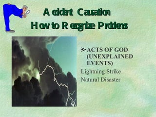 Accident Causation  How to Recognize Problems ACTS OF GOD (UNEXPLAINED EVENTS) Lightning Strike Natural Disaster 