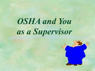 OSHA and You
as a Supervisor
 