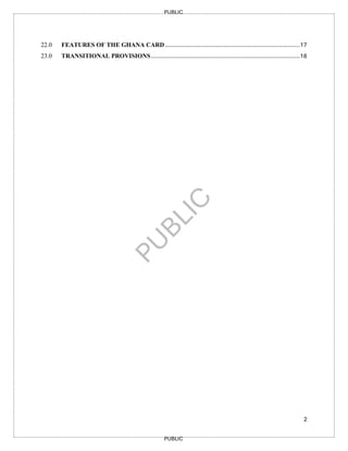 2
PUBLIC
PUBLIC
22.0 FEATURES OF THE GHANA CARD............................................................................17
23.0 TRANSITIONAL PROVISIONS....................................................................................18
 