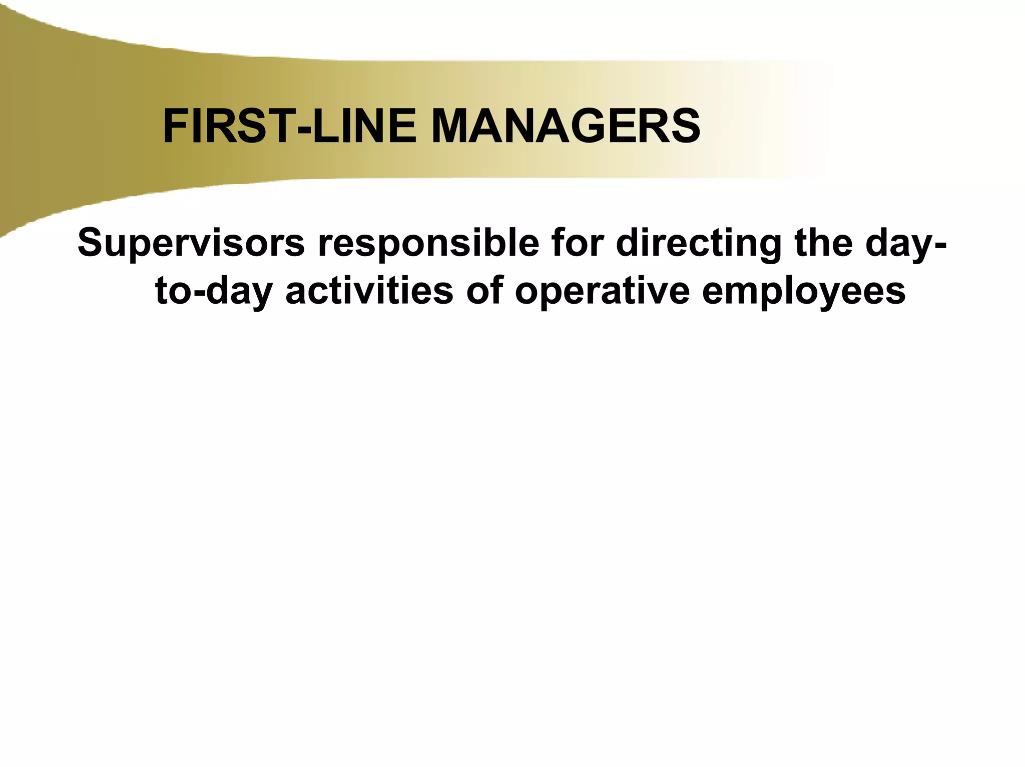 FIRST-LINE MANAGERS Supervisors responsible for directing the day-to-day activities of operative employees 