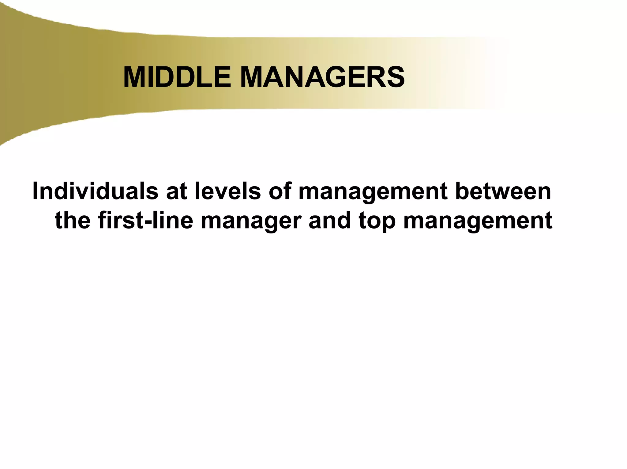 MIDDLE MANAGERS Individuals at levels of management between the first-line manager and top management 