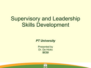 Supervisory and Leadership Skills Development PT University Presented by Dr. De Hicks SCGI 