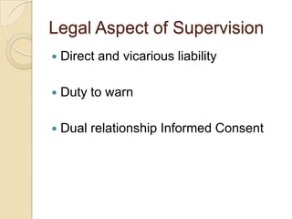 Legal Aspect of Supervision


Direct and vicarious liability



Duty to warn



Dual relationship Informed Consent

 