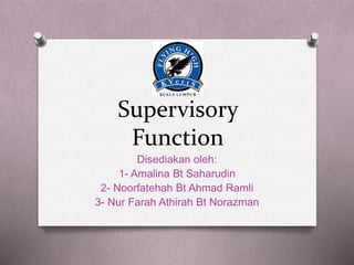 Supervisory
Function
Disediakan oleh:
1- Amalina Bt Saharudin
2- Noorfatehah Bt Ahmad Ramli
3- Nur Farah Athirah Bt Norazman
 