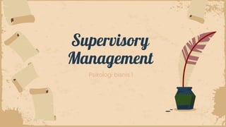 Supervisory
Management
Psikologi bisnis 1
 