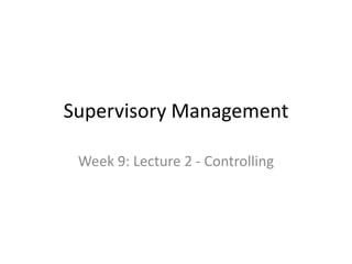 Supervisory Management
Week 9: Lecture 2 - Controlling
 