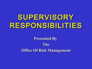 SUPERVISORY
RESPONSIBILITIES
Presented By
The
Office Of Risk Management

 