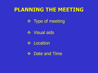 PLANNING THE MEETING
 Type of meeting
 Visual aids
 Location
 Date and Time
 