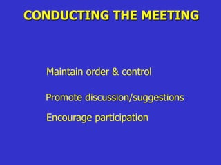 CONDUCTING THE MEETING
Maintain order & control
Promote discussion/suggestions
Encourage participation
 