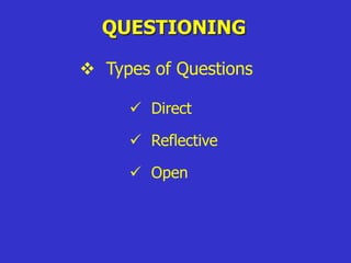 QUESTIONING
 Types of Questions
 Direct
 Reflective
 Open
 