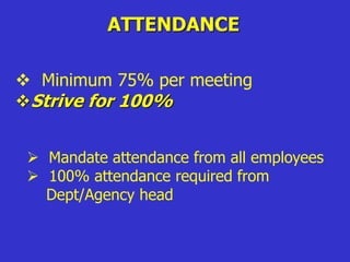 ATTENDANCE
 Minimum 75% per meeting
Strive for 100%
 Mandate attendance from all employees
 100% attendance required from
Dept/Agency head
 
