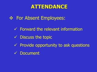 ATTENDANCE
 For Absent Employees:
 Forward the relevant information
 Discuss the topic
 Provide opportunity to ask questions
 Document
 
