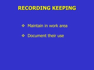 RECORDING KEEPING
 Maintain in work area
 Document their use
 