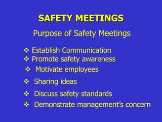 SAFETY MEETINGS
Purpose of Safety Meetings
 Establish Communication
 Promote safety awareness
 Motivate employees
 Sharing ideas
 Discuss safety standards
 Demonstrate management’s concern
 