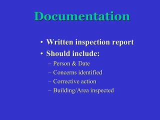 Documentation
• Written inspection report
• Should include:
– Person & Date
– Concerns identified
– Corrective action
– Building/Area inspected
 
