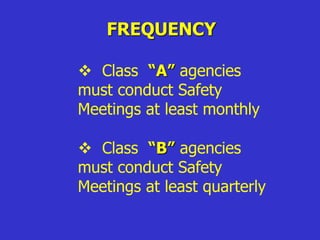 FREQUENCY
 Class “A” agencies
must conduct Safety
Meetings at least monthly
 Class “B” agencies
must conduct Safety
Meetings at least quarterly
 