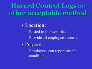 Hazard Control Logs or
other acceptable method
• Location:
– Posted in the workplace
– Provide all employees access
• Purpose:
– Employees can report unsafe
conditions
 