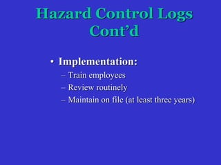 Hazard Control Logs
Cont’d
• Implementation:
– Train employees
– Review routinely
– Maintain on file (at least three years)
 