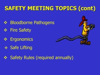 SAFETY MEETING TOPICS (cont)
 Bloodborne Pathogens
 Fire Safety
 Ergonomics
 Safety Rules (required annually)
 Safe Lifting
 