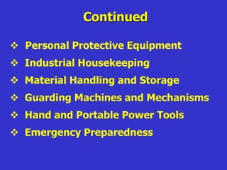  Personal Protective Equipment
 Industrial Housekeeping
 Material Handling and Storage
 Guarding Machines and Mechanisms
 Hand and Portable Power Tools
 Emergency Preparedness
Continued
 