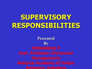 SUPERVISORY
RESPONSIBILITIES
Presented
By
MOHANDAS P
Asst. Professor (Personnel
Management)
National Academy of Indian
 