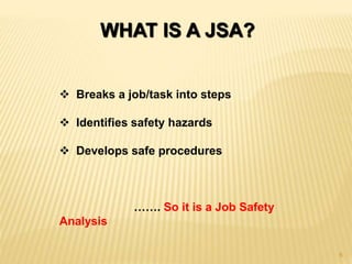 WHAT IS A JSA?
 Breaks a job/task into steps
 Identifies safety hazards
 Develops safe procedures
……. So it is a Job Safety
Analysis
6
 