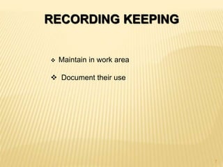 RECORDING KEEPING
 Maintain in work area
 Document their use
7
 